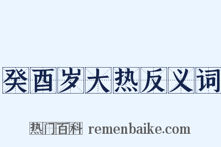 癸酉岁大热反义词是什么意思的图片